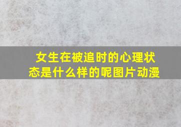 女生在被追时的心理状态是什么样的呢图片动漫