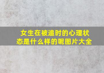 女生在被追时的心理状态是什么样的呢图片大全