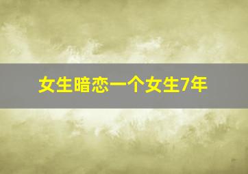 女生暗恋一个女生7年