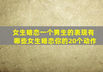 女生暗恋一个男生的表现有哪些女生暗恋你的20个动作