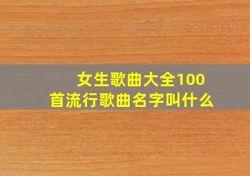 女生歌曲大全100首流行歌曲名字叫什么