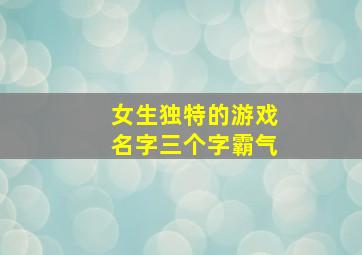 女生独特的游戏名字三个字霸气