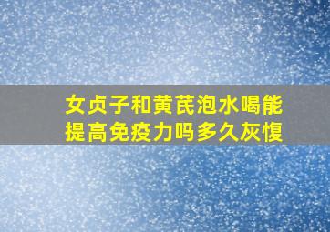 女贞子和黄芪泡水喝能提高免疫力吗多久灰愎