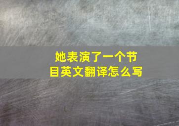 她表演了一个节目英文翻译怎么写