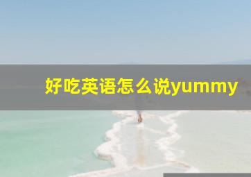 好吃英语怎么说yummy