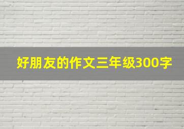 好朋友的作文三年级300字