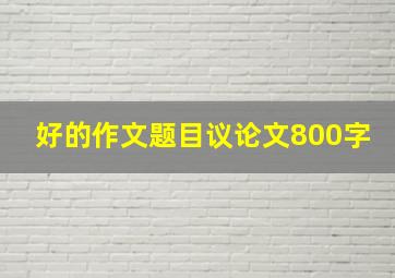 好的作文题目议论文800字