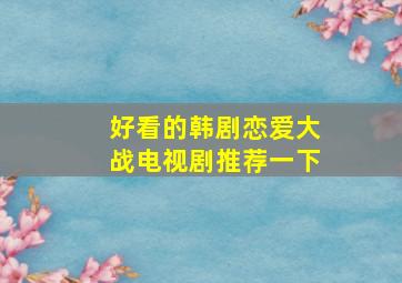 好看的韩剧恋爱大战电视剧推荐一下