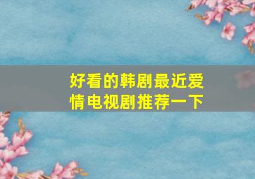 好看的韩剧最近爱情电视剧推荐一下