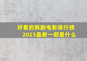 好看的韩剧电影排行榜2023最新一部是什么