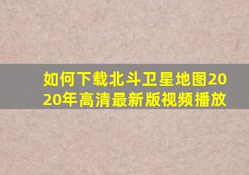 如何下载北斗卫星地图2020年高清最新版视频播放