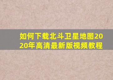 如何下载北斗卫星地图2020年高清最新版视频教程