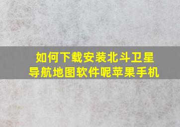 如何下载安装北斗卫星导航地图软件呢苹果手机