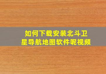 如何下载安装北斗卫星导航地图软件呢视频