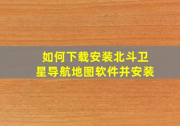 如何下载安装北斗卫星导航地图软件并安装