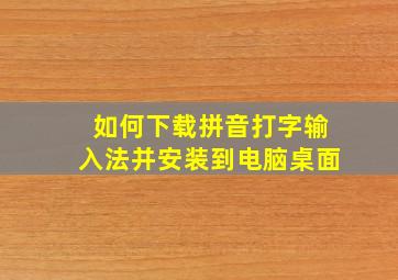 如何下载拼音打字输入法并安装到电脑桌面