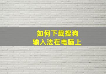 如何下载搜狗输入法在电脑上