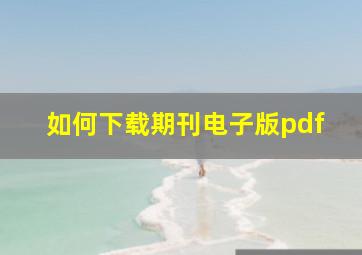 如何下载期刊电子版pdf