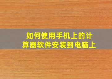 如何使用手机上的计算器软件安装到电脑上