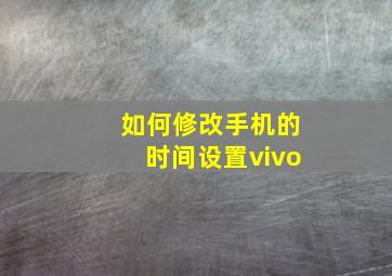 如何修改手机的时间设置vivo