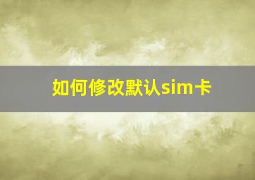 如何修改默认sim卡