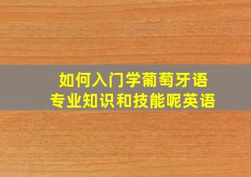 如何入门学葡萄牙语专业知识和技能呢英语