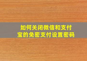 如何关闭微信和支付宝的免密支付设置密码