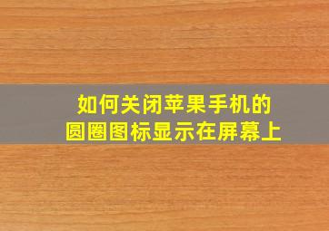 如何关闭苹果手机的圆圈图标显示在屏幕上