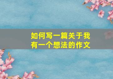 如何写一篇关于我有一个想法的作文