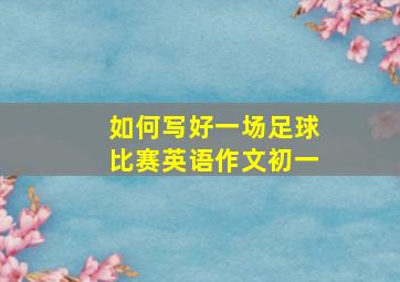 如何写好一场足球比赛英语作文初一