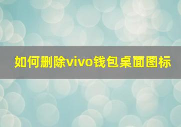 如何删除vivo钱包桌面图标