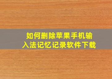 如何删除苹果手机输入法记忆记录软件下载