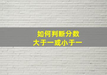 如何判断分数大于一或小于一