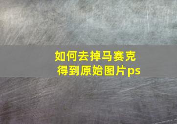 如何去掉马赛克得到原始图片ps