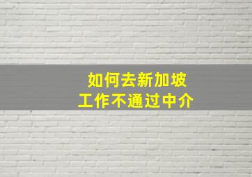 如何去新加坡工作不通过中介