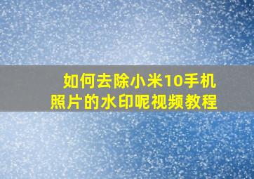 如何去除小米10手机照片的水印呢视频教程