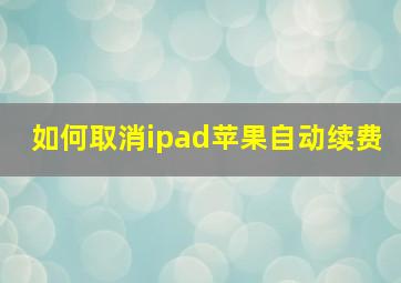 如何取消ipad苹果自动续费