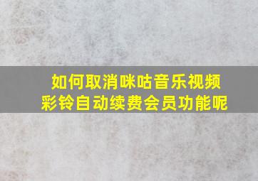 如何取消咪咕音乐视频彩铃自动续费会员功能呢