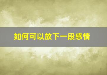 如何可以放下一段感情