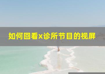 如何回看x诊所节目的视屏