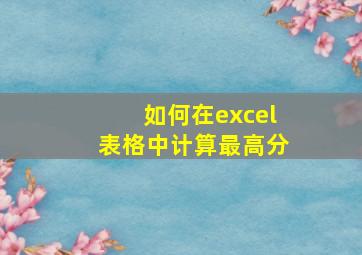 如何在excel表格中计算最高分