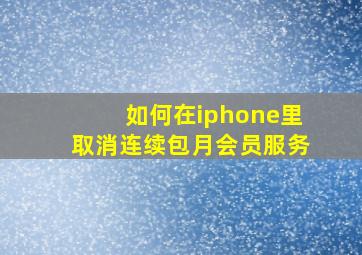 如何在iphone里取消连续包月会员服务