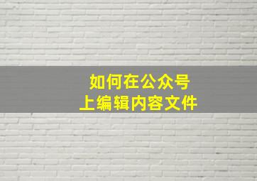 如何在公众号上编辑内容文件