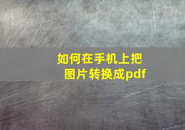 如何在手机上把图片转换成pdf