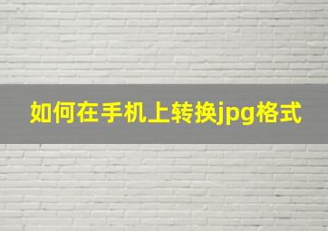 如何在手机上转换jpg格式