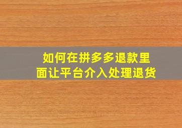 如何在拼多多退款里面让平台介入处理退货