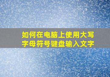 如何在电脑上使用大写字母符号键盘输入文字