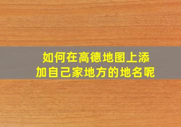 如何在高德地图上添加自己家地方的地名呢