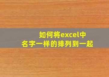 如何将excel中名字一样的排列到一起