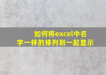 如何将excel中名字一样的排列到一起显示